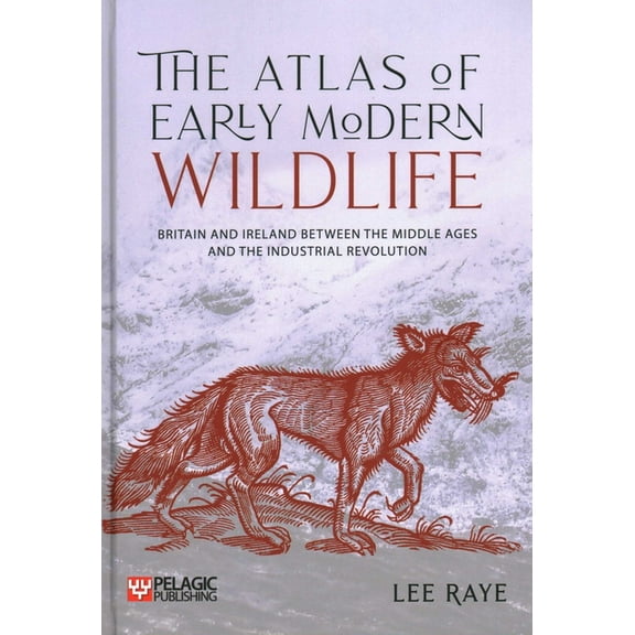 The Atlas of Early Modern Wildlife: Britain and Ireland between the Middle Ages and the Industrial Revolution, (Hardcover)