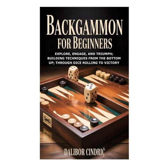 Backgammon for Beginners: Explore, Engage, and Triumph; Building Techniques from the Bottom Up; Through Dice Rolling to , (Paperback)