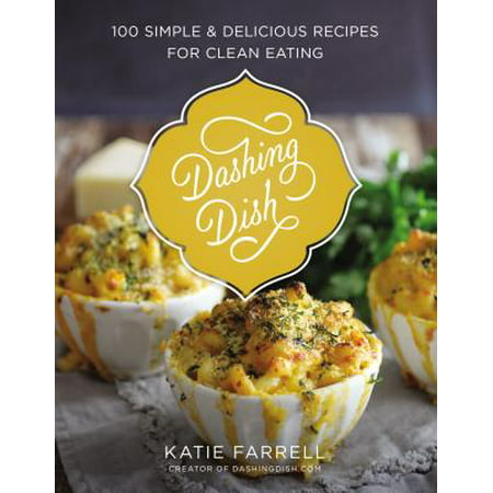 Dashing Dish : 100 Simple and Delicious Recipes for Clean (Best Foods For Clean Eating)
