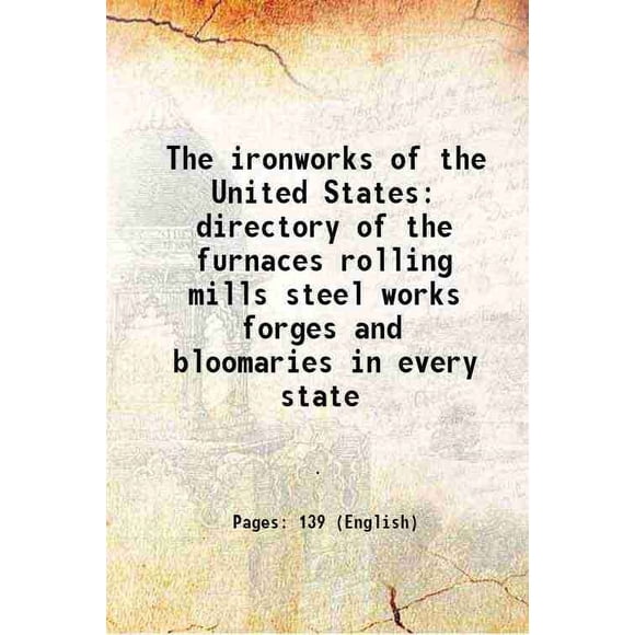 The ironworks of the United States directory of the furnaces rolling mills steel works forges and bloomaries in every state 1876 [Hardcover]
