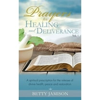 Prayers for Healing and Deliverance: A spiritual prescription for the release of divine health, peace and restoration