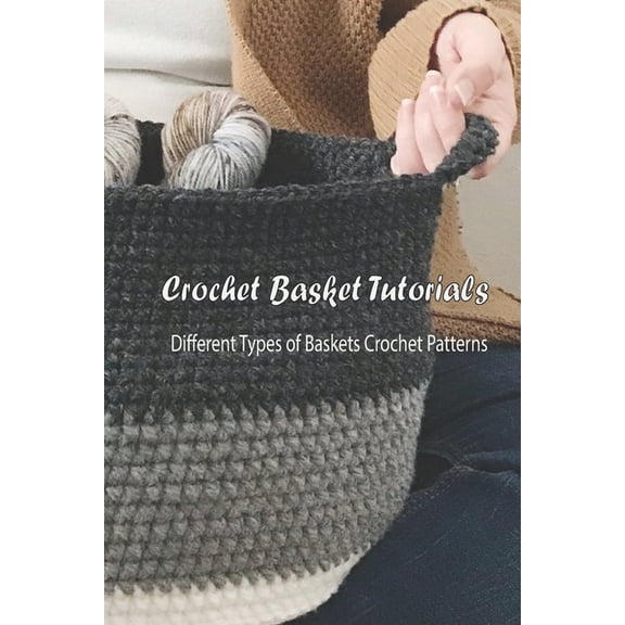 Crochet Basket Tutorials: Different Types of Baskets Crochet Patterns: How to Crochet Baskets, (Paperback)