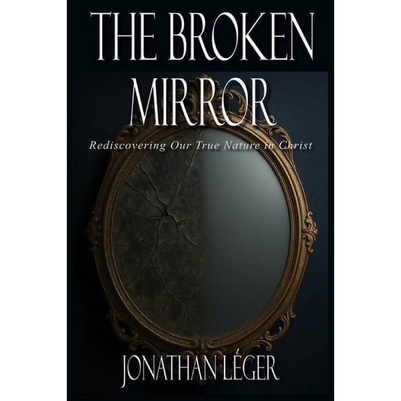 The Broken Mirror: Rediscovering Our True Nature in Christ, (Paperback)