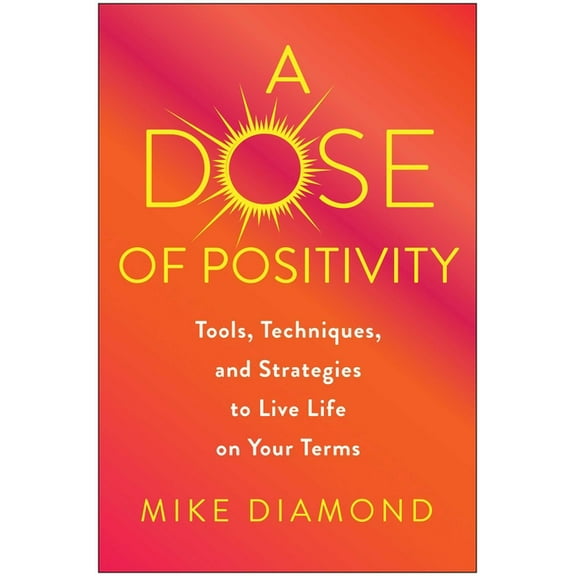 A Dose of Positivity: Tools, Techniques, and Strategies to Live Life on Your Terms, (Hardcover)