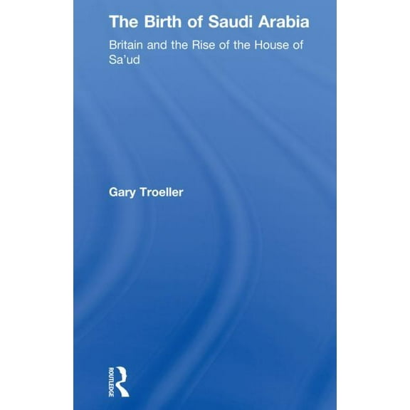 The Birth of Saudi Arabia: Britain and the Rise of the House of Sa'ud, (Hardcover)