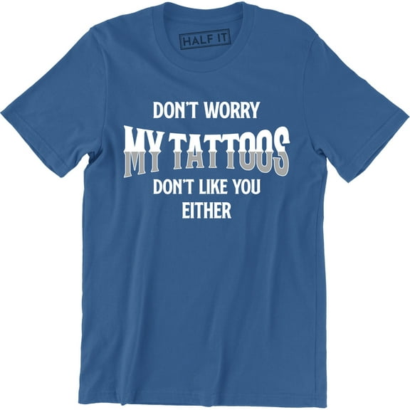 Don't Worry My Tattoos Don't Like You Either - Funny Rude Attitude Men's Tee Shirt
