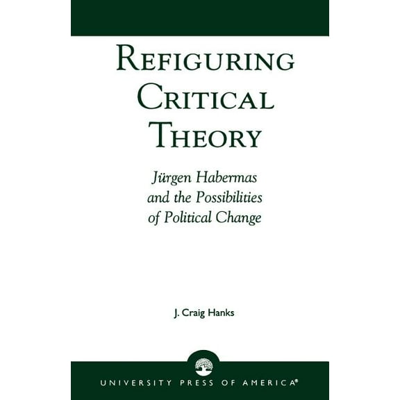 Refiguring Critical Theory: JYrgen Habermas and the Possibilities of Political Change, (Paperback)