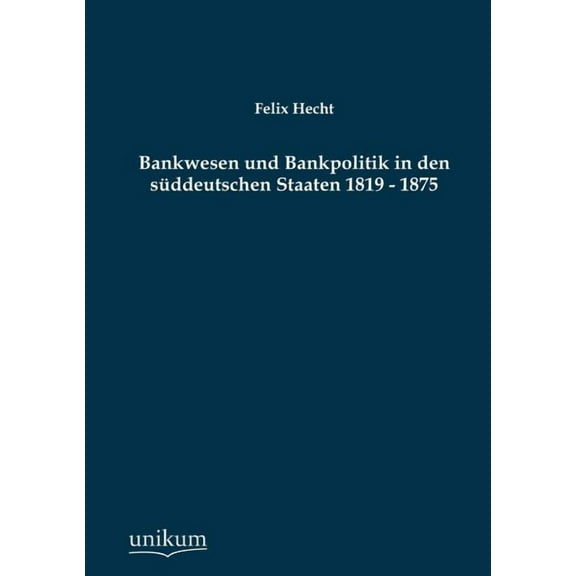 Bankwesen und Bankpolitik in den sddeutschen Staaten 1819 - 1875