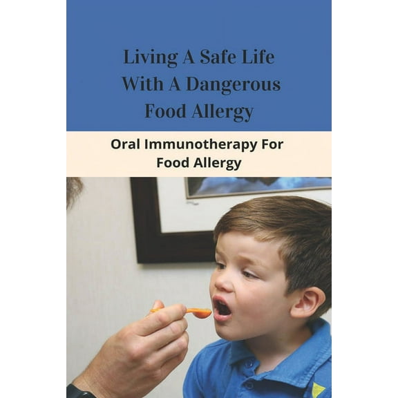 Living A Safe Life With A Dangerous Food Allergy: Oral Immunotherapy For Food Allergy: Foods To Avoid With Allergies (Paperback)