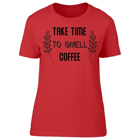 Take Time To Smell Coffee T-Shirt Women -Image by Shutterstock, Female XX-Large
