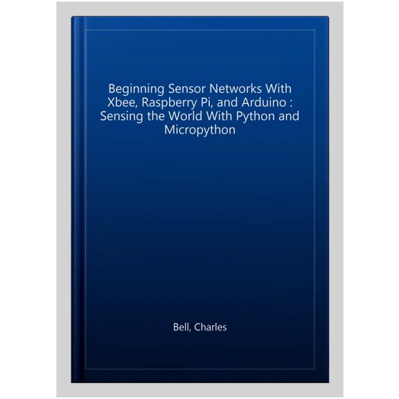 Pre-Owned Beginning Sensor Networks with Xbee, Raspberry Pi, and Arduino: Sensing the World with Python and Micropython (Paperback)