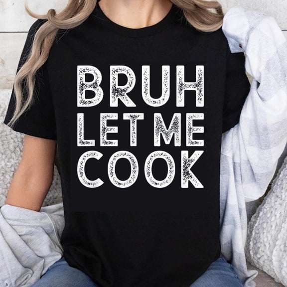 100% Cotton Bruh Let Me Cook Funny Cooking Shirt For Women Men Humor Kitchen Gift T-Shirt