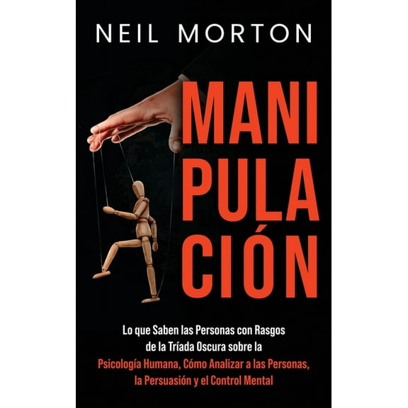 Manipulación: Lo que saben las personas con rasgos de la Tríada Oscura sobre la psicología humana, cómo analizar a las p, (Hardcover)