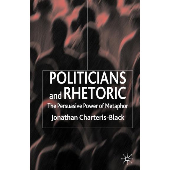 Politicians and Rhetoric: The Persuasive Power of Metaphor, (Paperback)
