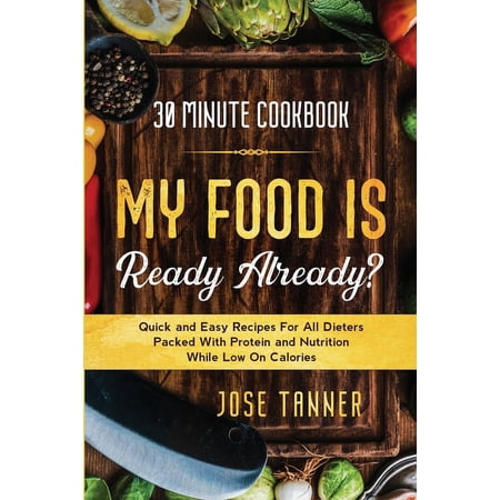 30 Minute Cookbook: MY FOOD IS READY ALREADY? - Quick and Easy Recipes For All Dieters Packed With Protein and Nutrition (Paperback)