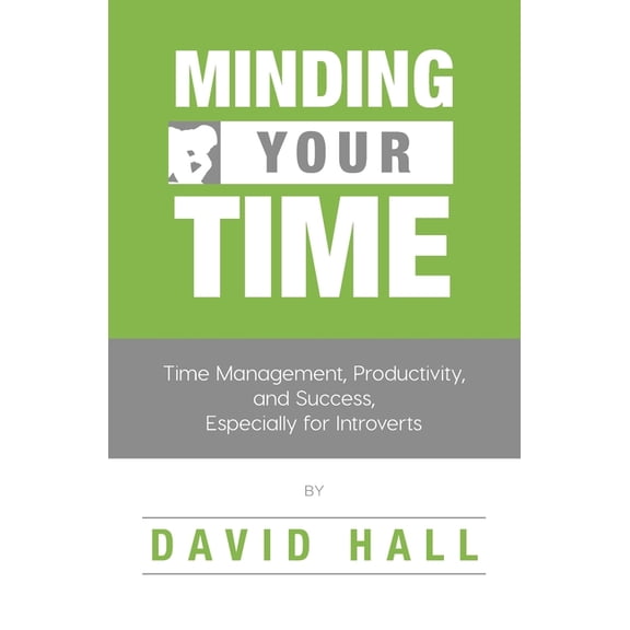 Minding Your Time: Time Management, Productivity, and Success, Especially for Introverts (Paperback) by David Hall