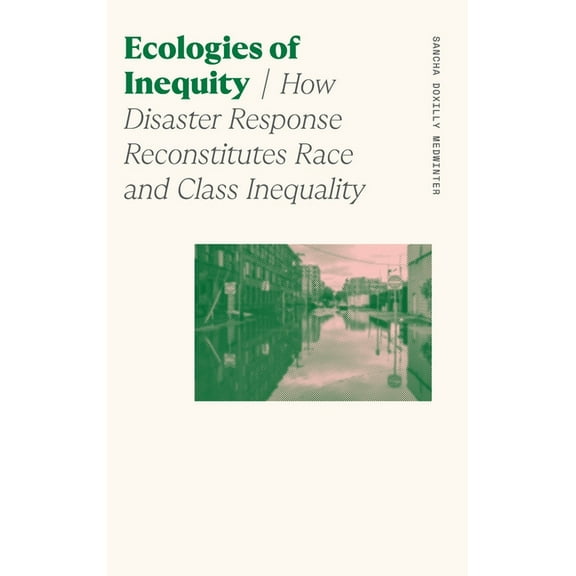 Sociology of Race and Ethnicity Ecologies of Inequity: How Disaster Response Reconstitutes Race and Class Inequality, (Hardcover)