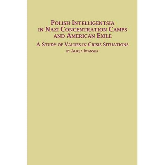 Polish Intelligentsia in Nazi Concentration Camps and American Exile a Study of Values in Crisis Situations (Paperback)
