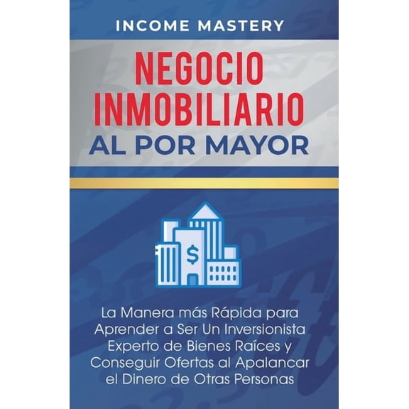 Negocio Inmobiliario al por Mayor: La manera mÃ¡s RÃ¡pida para Aprender a ser un Inversionista Experto de Bienes RaÃ­ces y , (Hardcover)
