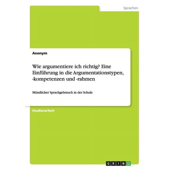 Wie argumentiere ich richtig? Eine Einführung in die Argumentationstypen, -kompetenzen und -rahmen : Mündlicher Sprachgebrauch in der Schule (Paperback)