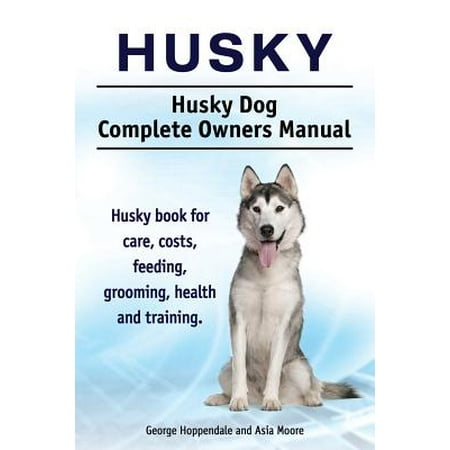 Husky. Husky Dog Complete Owners Manual. Husky Book for Care, Costs, Feeding, Grooming, Health and (Best Way To Groom A Husky)
