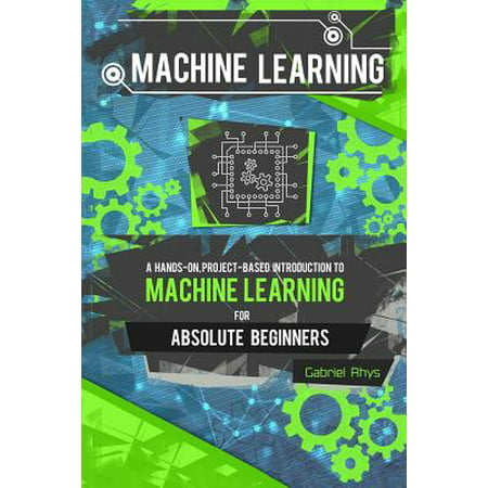 Machine Learning : A Hands-On, Project-Based Introduction to Machine Learning for Absolute Beginners: Mastering Engineering ML Systems Using Scikit-Learn and