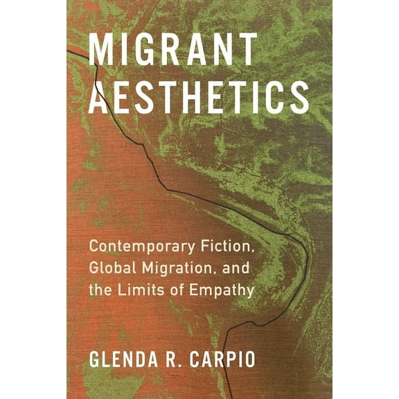 Literature Now Migrant Aesthetics: Contemporary Fiction, Global Migration, and the Limits of Empathy, (Hardcover)