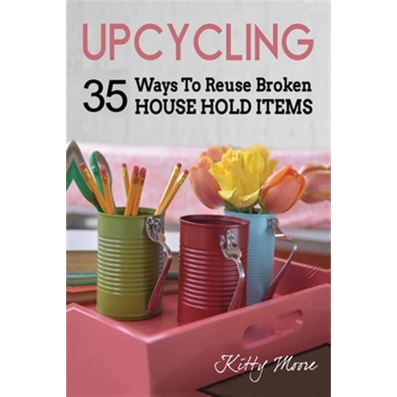 Pre-Owned Upcycling: 35 Ways To Reuse Broken House Hold Items (2nd Edition) (Paperback)