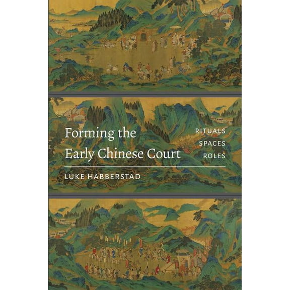Forming the Early Chinese Court: Rituals, Spaces, Roles, (Paperback)