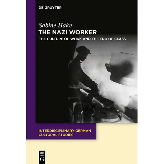 Interdisciplinary German Cultural Studie The Nazi Worker: The Culture of Work and the End of Class, Book 35, (Paperback)