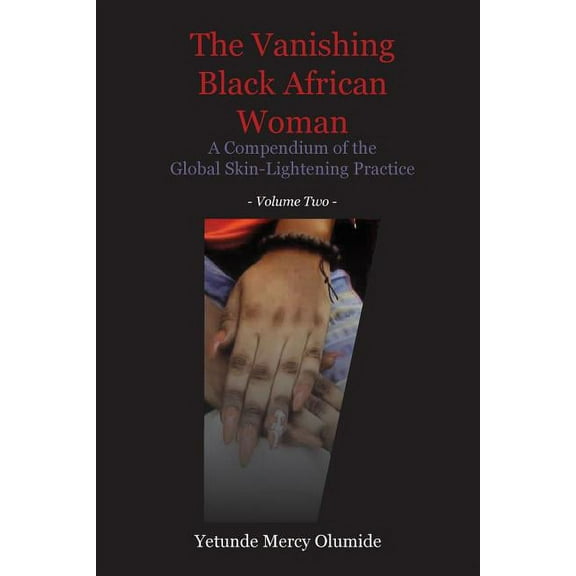 The Vanishing Black African Woman: Volume Two: A Compendium of the Global Skin-Lightening Practice, (Paperback)