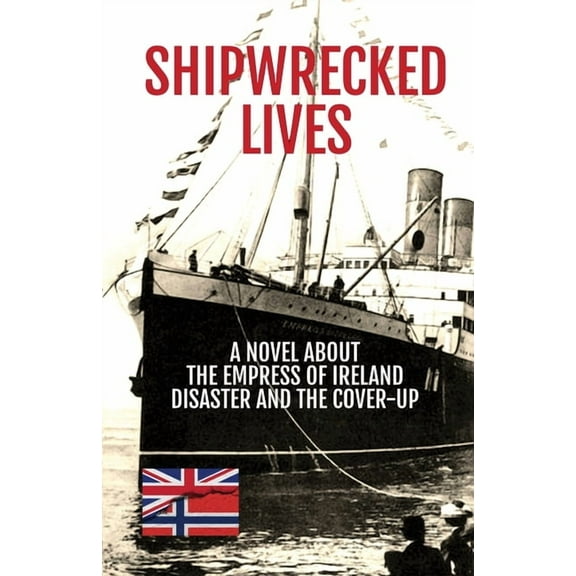 Shipwrecked Lives: A novel about the Empress of Ireland disaster and the cover-up., (Paperback)