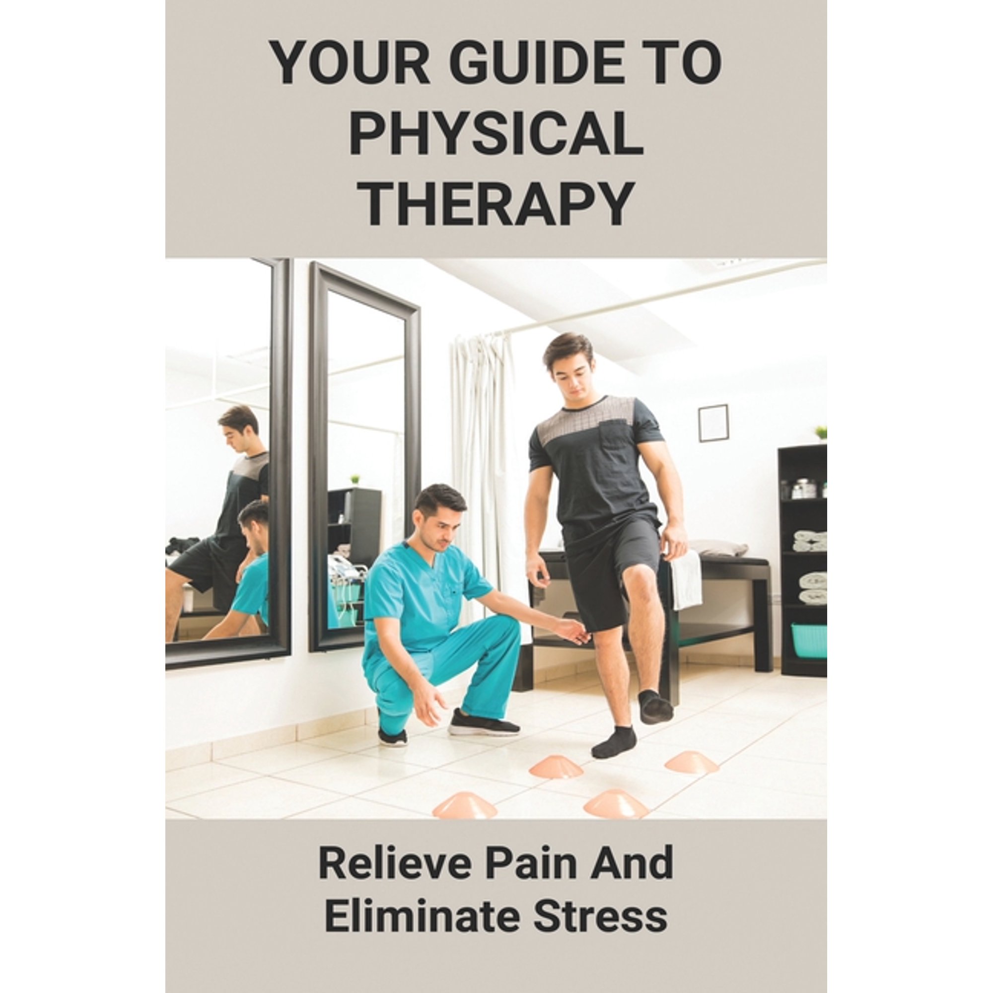 Your Guide To Physical Therapy: Relieve Pain And Eliminate Stress: Natural Pain Relief (Paperback)