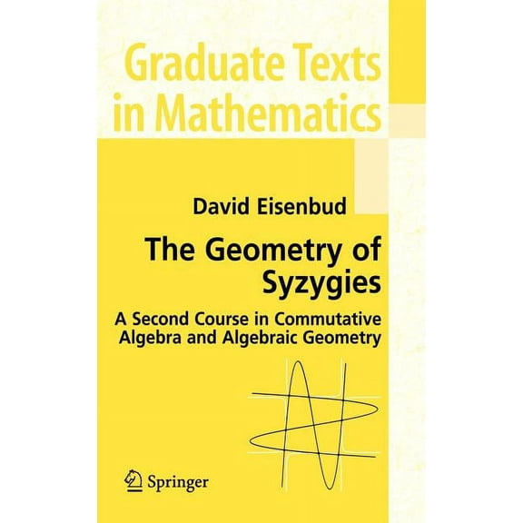 Graduate Texts in Mathematics The Geometry of Syzygies: A Second Course in Algebraic Geometry and Commutative Algebra, Book 229, (Hardcover)