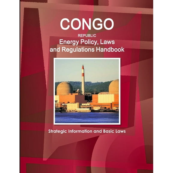 Congo Republic Energy Policy, Laws and Regulations Handbook - Strategic Information and Basic Laws, (Paperback)