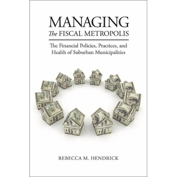 American Governance and Public Policy Managing the Fiscal Metropolis: The Financial Policies, Practices, and Health of Suburban Municipalities, (Paperback)