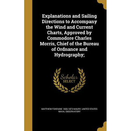 Explanations and Sailing Directions to Accompany the Wind and Current Charts, Approved by Commodore Charles Morris, Chief of the Bureau of Ordnance and