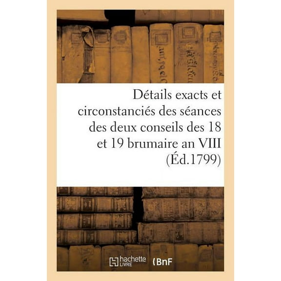 Détails Exacts Et Circonstanciés Des Séances Des Deux Conseils Des 18 Et 19 Brumaire an VIII (Paperback)