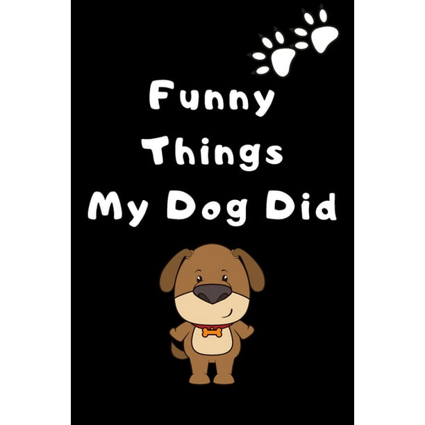Funny things my dog did : a notebook to xrite down all the funny thins that  your beloved dog do in order to save those memories (Paperback) -  