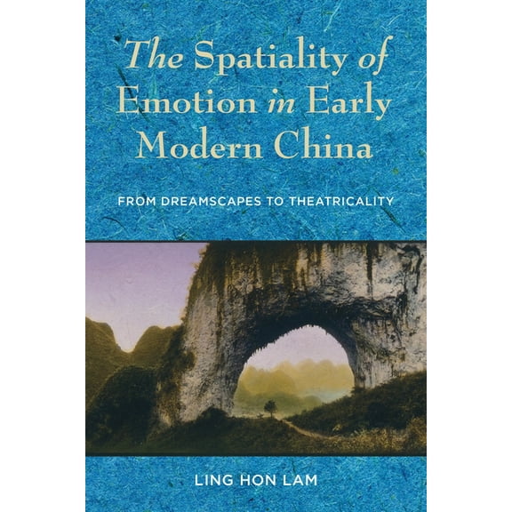 The Spatiality of Emotion in Early Modern China: From Dreamscapes to Theatricality, (Paperback)