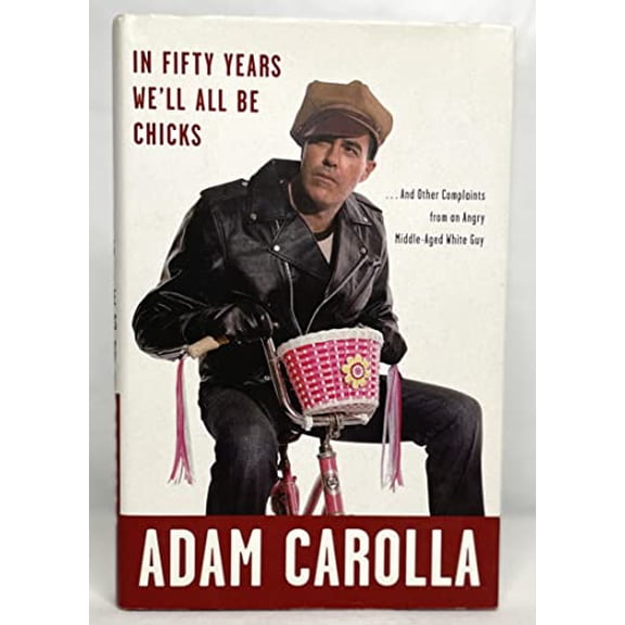 Pre-Owned In Fifty Years We'll All Be Chicks: . . . And Other Complaints from an Angry Middle-Aged White Guy (Hardcover) 0307717372 9780307717375