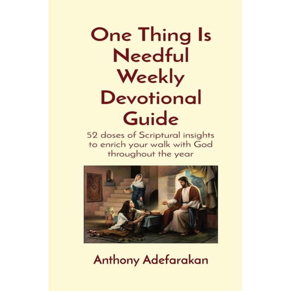 One Thing Is Needful Weekly Devotional Guide: 52 doses of Scriptural insights to enrich your walk with God throughout th, (Paperback)