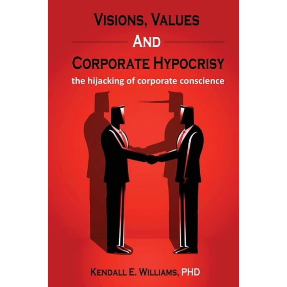 Visions, Values, and Corporate Hypocrisy: the hijacking of corporate conscience, (Paperback)