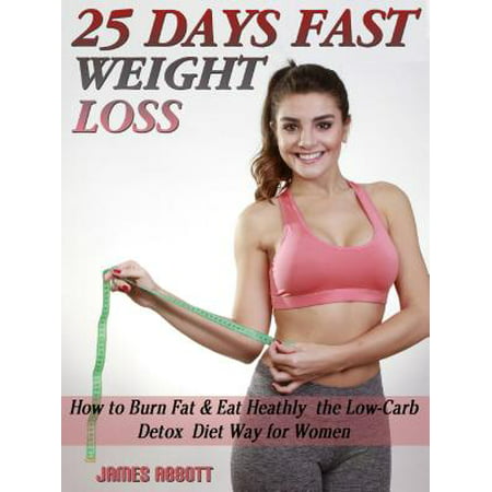 25 Days Fast Weight Loss How to Burn Fat & Eat Healthy the Low-Carb Detox Diet Way for Women - (Best Fast Food To Eat Healthy)