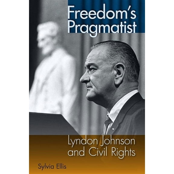 Freedom's Pragmatist: Lyndon Johnson and Civil Rights, (Hardcover)