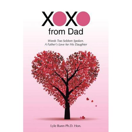 xoxo from dad words too seldom spoken a father s love for his