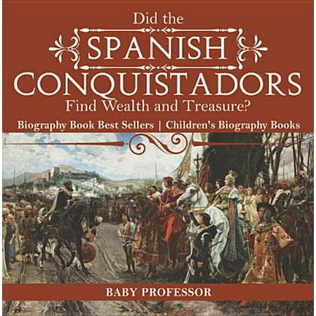 Did the Spanish Conquistadors Find Wealth and Treasure? Biography Book Best Sellers | Children's Biography Books -
