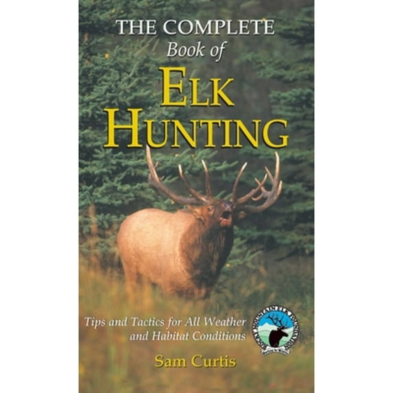 Pre-Owned Complete Book of Elk Hunting: Tips and Tactics for All Weather and Habitat Conditions (Hardcover) by Sam Curtis