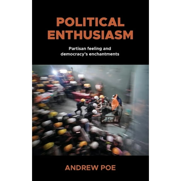 Political Enthusiasm: Partisan Feeling and Democracy's Enchantments, (Paperback)