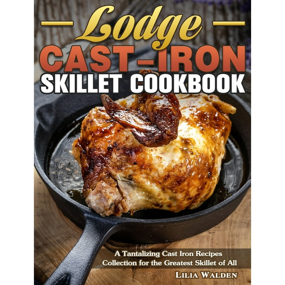 Lodge CastIron Skillet Cookbook A Tantalizing Cast Iron Recipes
